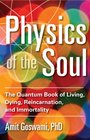 Physics of the Soul The Quantum Book of Living Dying Reincarnation and Immortality