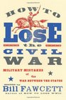 How to Lose the Civil War Military Mistakes of the War Between the States