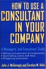 How to Use a Consultant in Your Company A Managers' and Executives' Guide