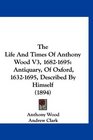 The Life And Times Of Anthony Wood V3 16821695 Antiquary Of Oxford 16321695 Described By Himself