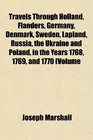 Travels Through Holland Flanders Germany Denmark Sweden Lapland Russia the Ukraine and Poland in the Years 1768 1769 and 1770 Volume