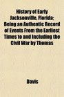 History of Early Jacksonville Florida Being an Authentic Record of Events From the Earliest Times to and Including the Civil War by Thomas