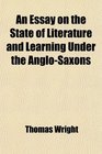 An Essay on the State of Literature and Learning Under the AngloSaxons Introductory to the First Section of the Biographia Britannica