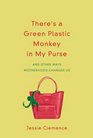 There's a Green Plastic Monkey in My Purse: And Other Ways Motherhood Changes Us