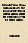 Buffalo Bill's Own Story of His Life and Deeds This Autobiography Tells in His Own Graphic Words the Wonderful Story of His Heroic Career