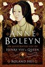 Anne Boleyn An Illustrated Life of Henry VIII's Queen