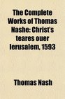 The Complete Works of Thomas Nashe Christ's teares ouer Ierusalem 1593