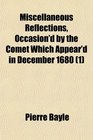 Miscellaneous Reflections Occasion'd by the Comet Which Appear'd in December 1680