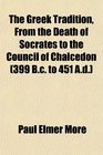 The Greek Tradition From the Death of Socrates to the Council of Chalcedon