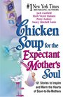 Chicken Soup for the Expectant Mother's Soul  101 Stories to Inspire and Warm the Hearts of SoontoBe Mothers