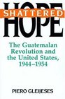 Shattered Hope The Guatemalan Revolution and the United States 19441954