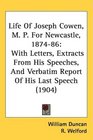 Life Of Joseph Cowen M P For Newcastle 187486 With Letters Extracts From His Speeches And Verbatim Report Of His Last Speech