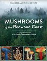 Mushrooms of the Redwood Coast A Comprehensive Guide to the Fungi of Coastal Northern California