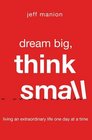 Dream Big Think Small Living an Extraordinary Life One Day at a Time
