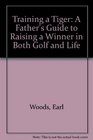 Training a Tiger A Father's Guide to Raising a Winner in Both Golf and Life