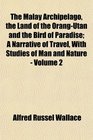 The Malay Archipelago the Land of the OrangUtan and the Bird of Paradise A Narrative of Travel With Studies of Man and Nature