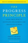 The Progress Principle Using Small Wins to Ignite Joy Engagement and Creativity at Work