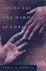 Yours Are the Hands of Christ The Practice of Faith