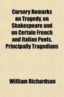 Cursory Remarks on Tragedy on Shakespeare and on Certain French and Italian Poets Principally Tragedians