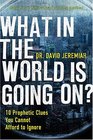 What In the World Is Going On 10 Prophetic Clues You Cannot Afford to Ignore