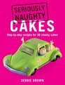 Seriously Naughty Cakes StepbyStep Recipes for 38 Cheeky Cakes