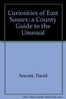Curiosities of East Sussex a County Guide to the Unusual