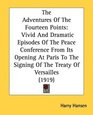 The Adventures Of The Fourteen Points Vivid And Dramatic Episodes Of The Peace Conference From Its Opening At Paris To The Signing Of The Treaty Of Versailles
