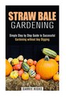 Straw Bale Gardening Simple Step by Step Guide to Successful Gardening without Any Digging