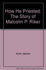 How He Priested The Story of Malcolm P Riker