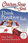 Chicken Soup for the Soul Think Positive for Kids 101 Stories about Good Decisions SelfEsteem and Positive Thinking