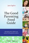 The Good Parenting Food Guide Managing What Children Eat Without Making Food a Problem