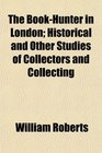 The BookHunter in London Historical and Other Studies of Collectors and Collecting