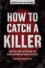 How to Catch a Killer: Hunting and Capturing the World's Most Notorious Serial Killers (Volume 1) (Profiles in Crime)