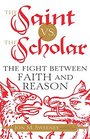 The Saint vs the Scholar The Fight between Faith and Reason