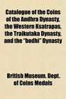 Catalogue of the Coins of the Andhra Dynasty the Western Ksatrapas the Traikutaka Dynasty and the bodhi Dynasty