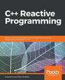 C Reactive Programming Design concurrent and asynchronous applications using the RxCpp library and Modern C17