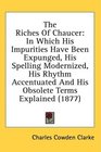 The Riches Of Chaucer In Which His Impurities Have Been Expunged His Spelling Modernized His Rhythm Accentuated And His Obsolete Terms Explained