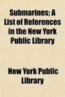 Submarines A List of References in the New York Public Library