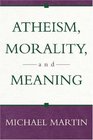 Atheism Morality and Meaning
