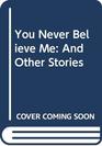 You Never Believe Me And Other Stories