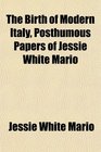 The Birth of Modern Italy Posthumous Papers of Jessie White Mario