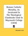 Roman Catholic Morality As Inculcated In The Theological Classbooks Used In Maynooth College