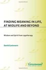 Finding Meaning in Life at Midlife and Beyond Wisdom and Spirit from Logotherapy