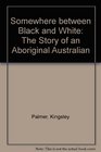 Somewhere between Black and White The Story of an Aboriginal Australian