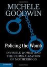 Policing the Womb Invisible Women and the Criminalization of Motherhood