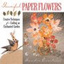 Fanciful Paper Flowers Creative Techniques for Crafting an Enchanted Garden