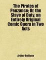 The Pirates of Penzance Or the Slave of Duty an Entirely Original Comic Opera in Two Acts