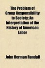 The Problem of Group Responsibility to Society An Interpretation of the History of American Labor