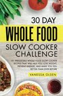 30 Day Whole Food Slow Cooker Challenge 101 Irresistible Whole Food Slow Cooker Recipes That Will Help You Lose Weight Prevent Disease and Make You Feel Better Than Ever Before
