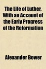 The Life of Luther With an Account of the Early Progress of the Reformation